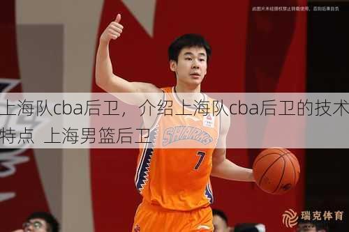 上海队cba后卫，介绍上海队cba后卫的技术特点  上海男篮后卫