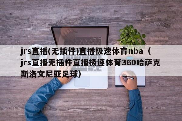 jrs直播(无插件)直播极速体育nba（jrs直播无插件直播极速体育360哈萨克斯洛文尼亚足球）