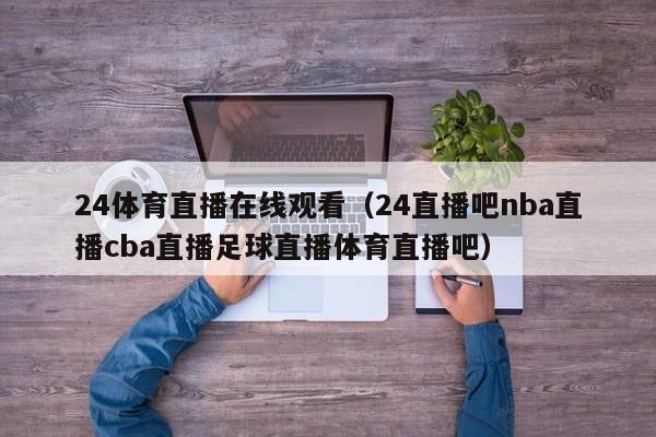 24体育直播在线观看（24直播吧nba直播cba直播足球直播体育直播吧）