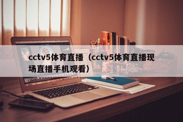 cctv5体育直播（cctv5体育直播现场直播手机观看）