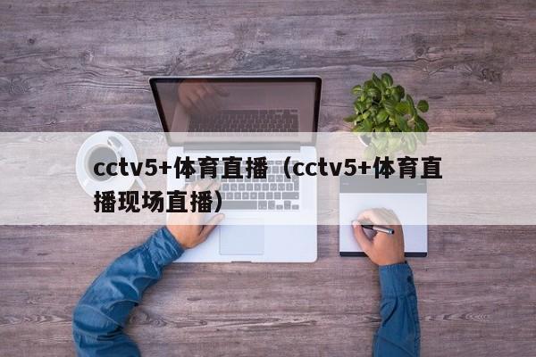 cctv5+体育直播（cctv5+体育直播现场直播）