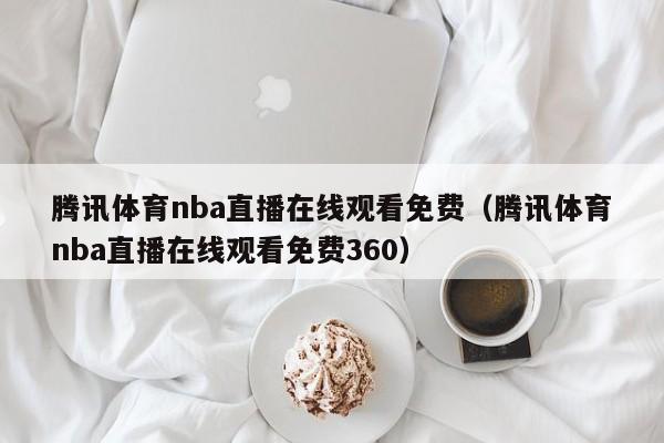 腾讯体育nba直播在线观看免费（腾讯体育nba直播在线观看免费360）