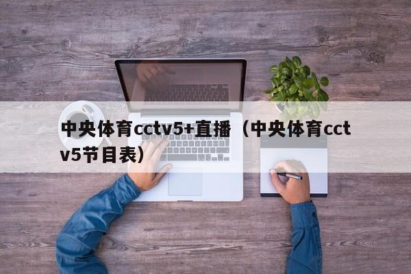 中央体育cctv5+直播（中央体育cctv5节目表）