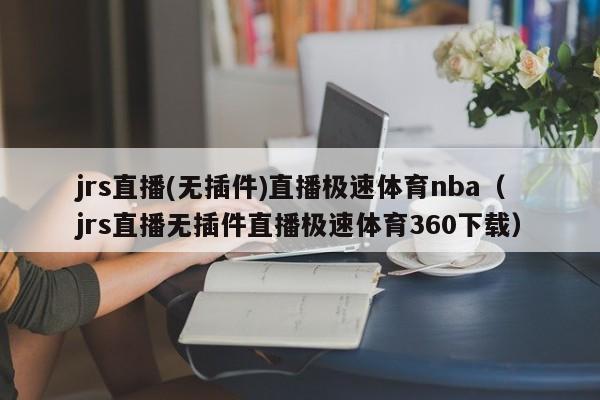 jrs直播(无插件)直播极速体育nba（jrs直播无插件直播极速体育360下载）