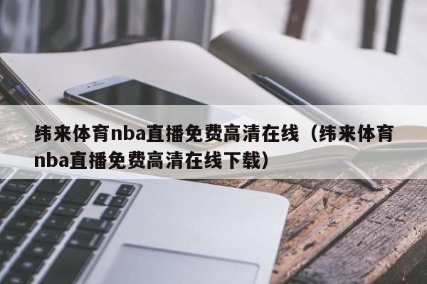 纬来体育nba直播免费高清在线（纬来体育nba直播免费高清在线下载）