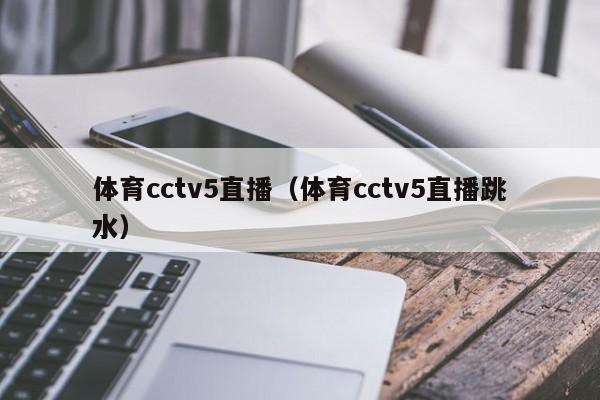 体育cctv5直播（体育cctv5直播跳水）