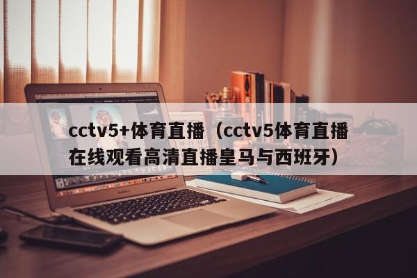 cctv5+体育直播（cctv5体育直播在线观看高清直播皇马与西班牙）