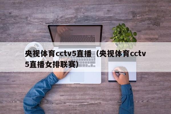 央视体育cctv5直播（央视体育cctv5直播女排联赛）