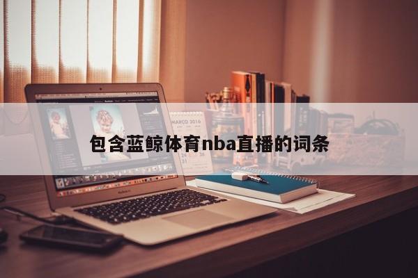 包含蓝鲸体育nba直播的词条