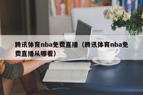 腾讯体育nba免费直播（腾讯体育nba免费直播从哪看）