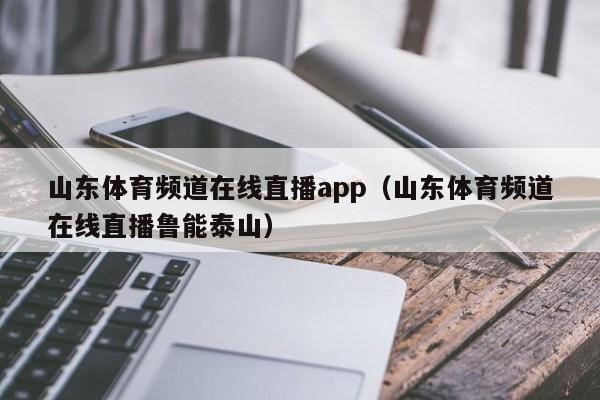 山东体育频道在线直播app（山东体育频道在线直播鲁能泰山）