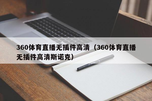 360体育直播无插件高清（360体育直播无插件高清斯诺克）