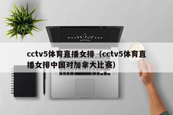 cctv5体育直播女排（cctv5体育直播女排中国对加拿大比赛）