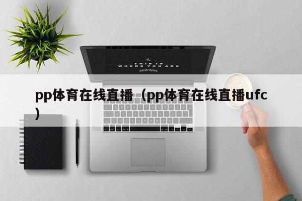 pp体育在线直播（pp体育在线直播ufc）