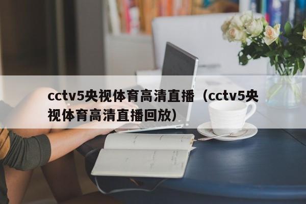 cctv5央视体育高清直播（cctv5央视体育高清直播回放）