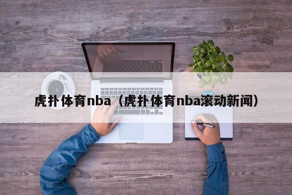 虎扑体育nba（虎扑体育nba滚动新闻）