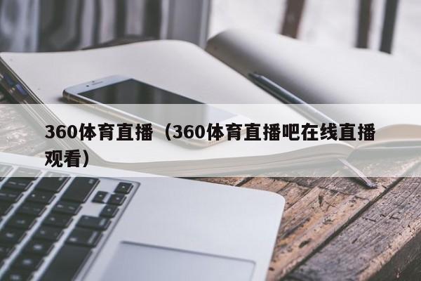 360体育直播（360体育直播吧在线直播观看）