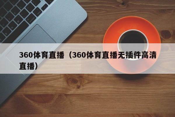 360体育直播（360体育直播无插件高清直播）