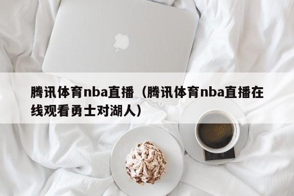 腾讯体育nba直播（腾讯体育nba直播在线观看勇士对湖人）