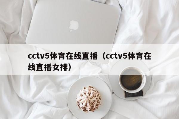 cctv5体育在线直播（cctv5体育在线直播女排）