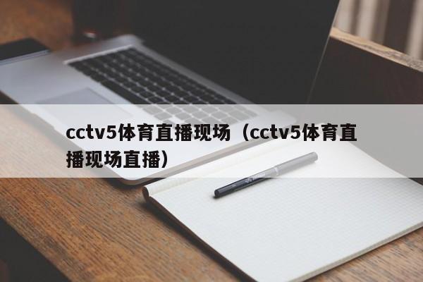 cctv5体育直播现场（cctv5体育直播现场直播）