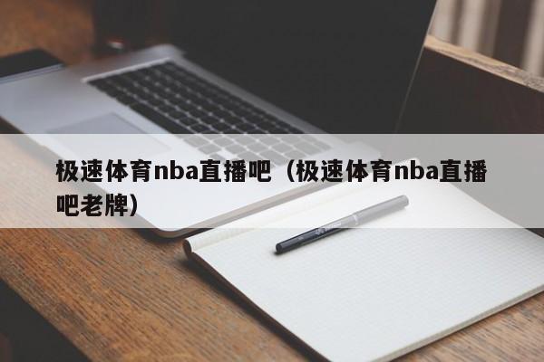 极速体育nba直播吧（极速体育nba直播吧老牌）