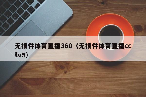 无插件体育直播360（无插件体育直播cctv5）