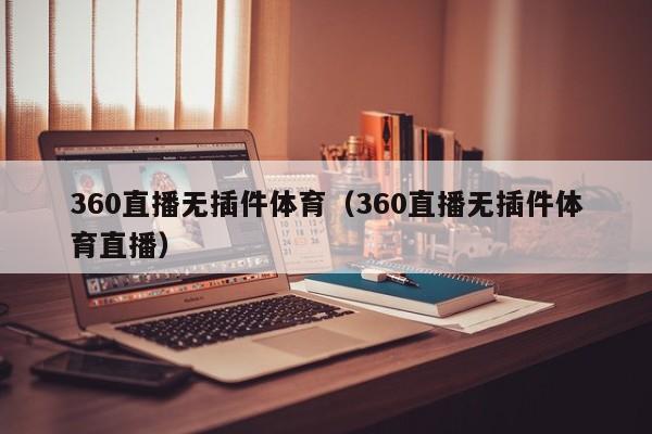 360直播无插件体育（360直播无插件体育直播）