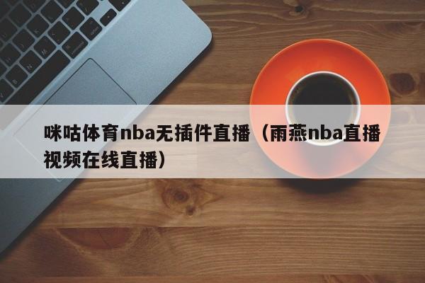 咪咕体育nba无插件直播（雨燕nba直播视频在线直播）