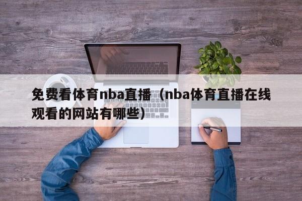 免费看体育nba直播（nba体育直播在线观看的网站有哪些）