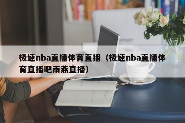 极速nba直播体育直播（极速nba直播体育直播吧雨燕直播）