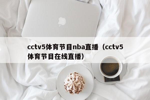 cctv5体育节目nba直播（cctv5体育节目在线直播）