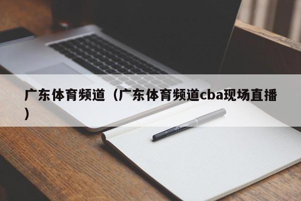 广东体育频道（广东体育频道cba现场直播）