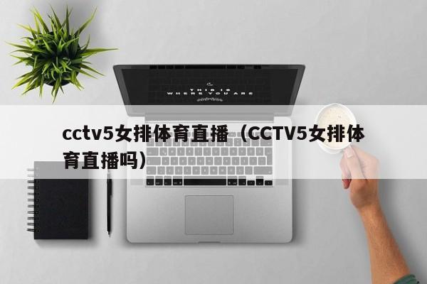 cctv5女排体育直播（CCTV5女排体育直播吗）