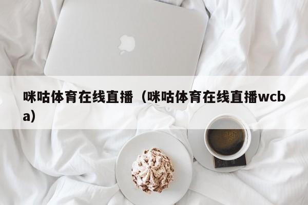 咪咕体育在线直播（咪咕体育在线直播wcba）