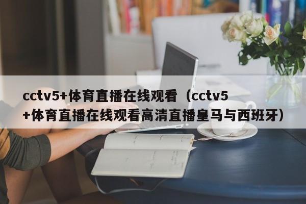 cctv5+体育直播在线观看（cctv5+体育直播在线观看高清直播皇马与西班牙）