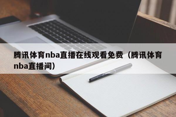 腾讯体育nba直播在线观看免费（腾讯体育nba直播间）