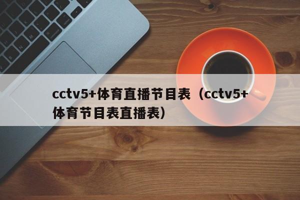 cctv5+体育直播节目表（cctv5+体育节目表直播表）