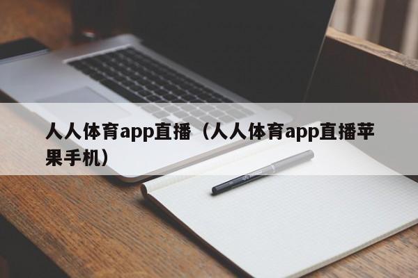 人人体育app直播（人人体育app直播苹果手机）