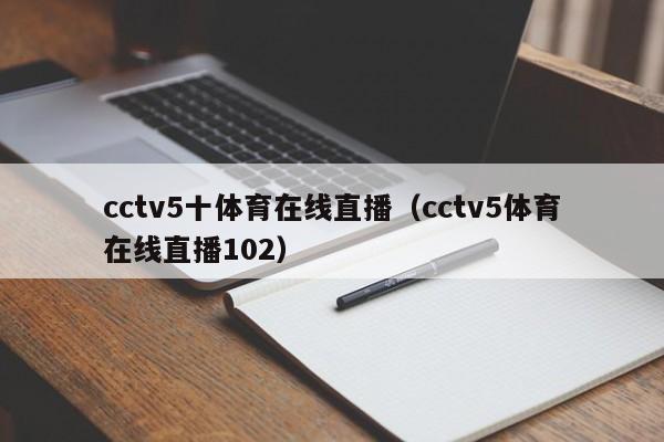 cctv5十体育在线直播（cctv5体育在线直播102）