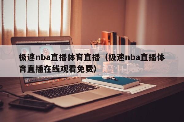 极速nba直播体育直播（极速nba直播体育直播在线观看免费）