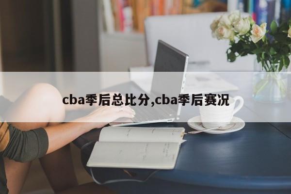 cba季后总比分,cba季后赛况