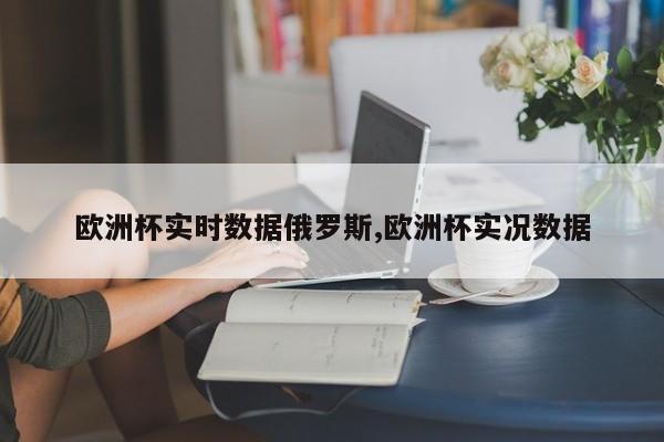 欧洲杯实时数据俄罗斯,欧洲杯实况数据