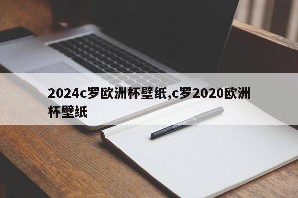 2024c罗欧洲杯壁纸,c罗2020欧洲杯壁纸