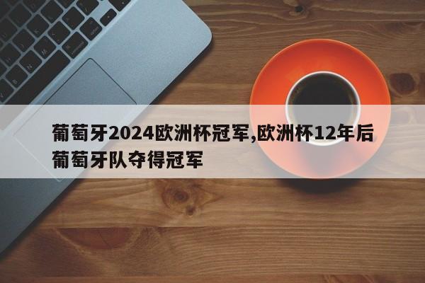 葡萄牙2024欧洲杯冠军,欧洲杯12年后葡萄牙队夺得冠军