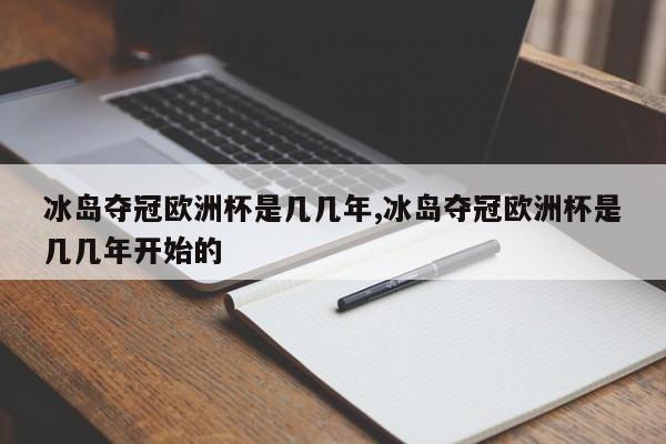 冰岛夺冠欧洲杯是几几年,冰岛夺冠欧洲杯是几几年开始的